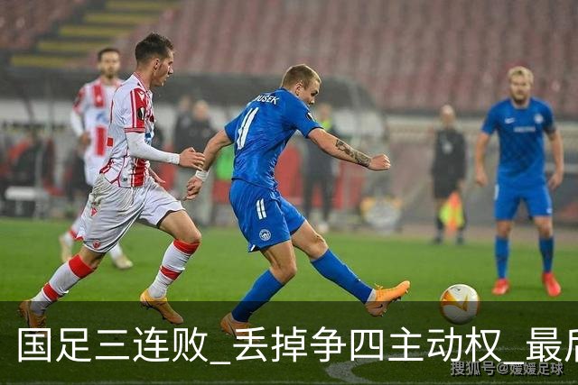 国足三连败 丢掉争四主动权 最后两场必须全胜