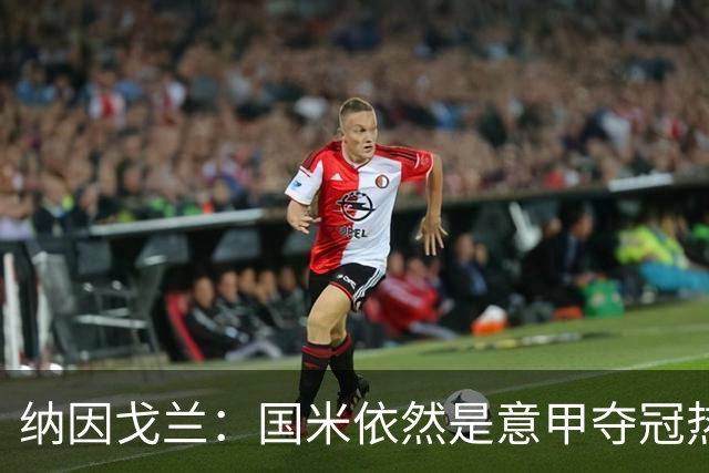 纳因戈兰：国米依然是意甲夺冠热门，这种强强对话对罗马是个考验